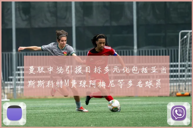 曼联中场引援目标多元化包括亚当斯斯科特M费琼阿梅尼等多名球员