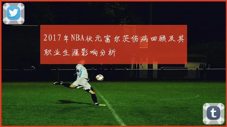 2017年NBA状元富尔茨伤病回顾及其职业生涯影响分析