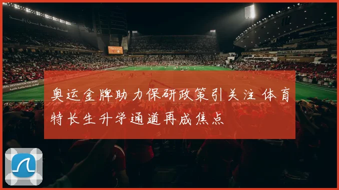 奥运金牌助力保研政策引关注 体育特长生升学通道再成焦点