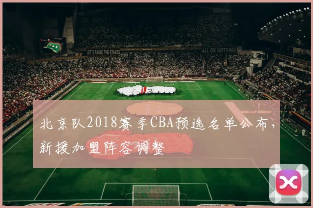 北京队2018赛季CBA预选名单公布，新援加盟阵容调整