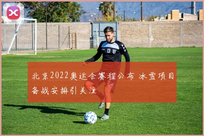 北京2022奥运会赛程公布 冰雪项目备战安排引关注